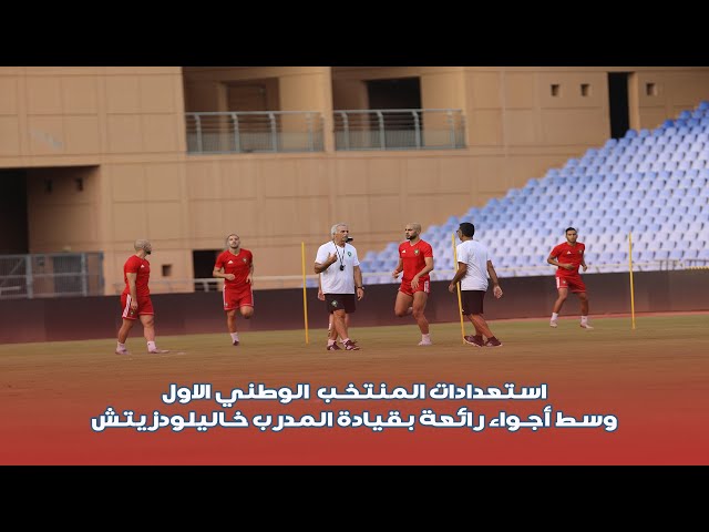 استعدادات المنتخب الوطني الاول وسط أجواء رائعة بقيادة المدرب خاليلودزيتش