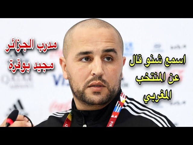 اسمع تصريح بوقرة مدرب المنتخب الجزائري عن مواجهة المنتخب المغربي