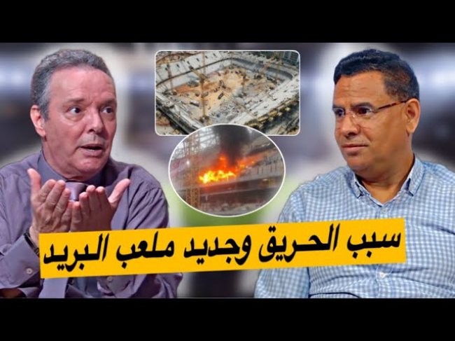 ملعب البريد و مولاي عبدالله.. سبب الحريق و فين وصلات أشغال الملعبين
