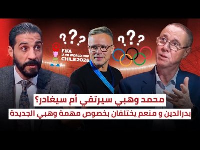 هذا ما قاله بدرالدين و منعم عن مستقبل وهبي مع الإدارة التقنية (البقاء، الترقية أم المغادرة)