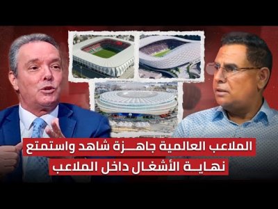 مباشر.. حلقة للتاريخ حول نهاية الأشغال في الملاعب العالمية المغربية / الحاقدون استمتعوا