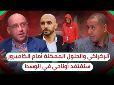 السؤال المطروح.. كيف سنتعامل مع منتخبات بهجوم أقوى / أمرابط سيعود في الربع ؟