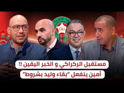 مستقبل وليد الركراكي مع الفريق الوطني / الخبر اليقين !!