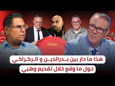 بدرالدين يكشف ما دار بينه و بين الركراكي حول بوليميك تقديم وهبي