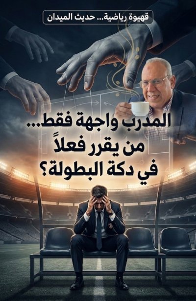 المدرب واجهة فقط.. من يقرر فعلاً في دكة البطولة؟