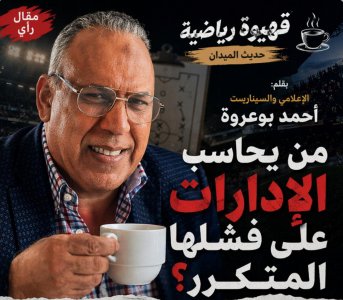 قهيوة رياضية… حديث الميدان.. من يحاسب الإدارات على فشلها المتكرر؟