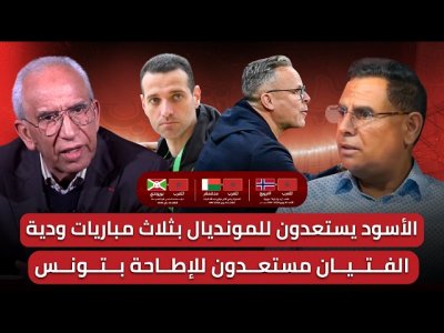 مباشر/ وديات الأسود تعطي لوهبي الفرصة للتحضير الجيد لكاس العالم/ديربي مغربي في افتتاح  الكان 